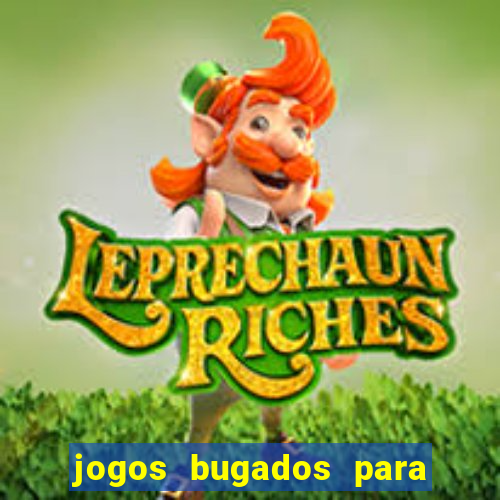 jogos bugados para ganhar dinheiro